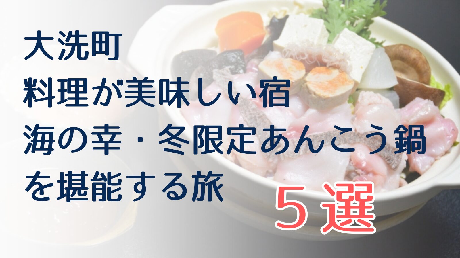 大洗で料理が美味しい宿！冬限定あんこう鍋