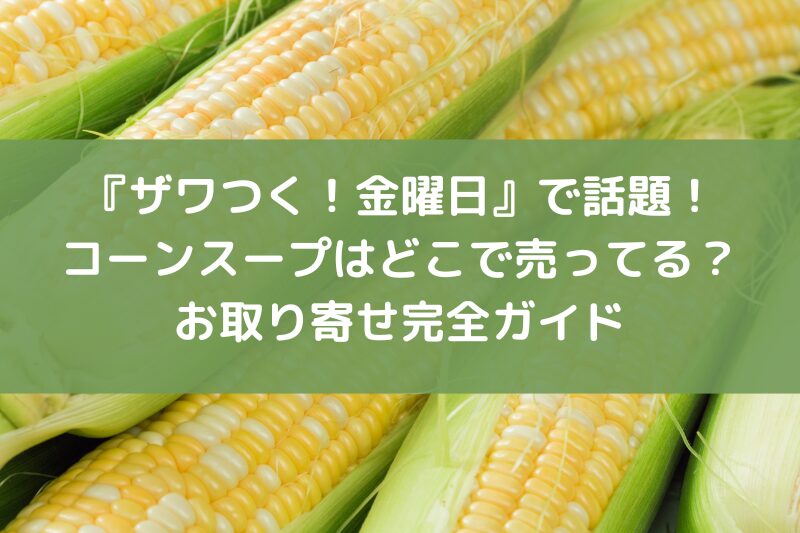 ザワつく！金曜日で話題のコーンスープどこで売ってる