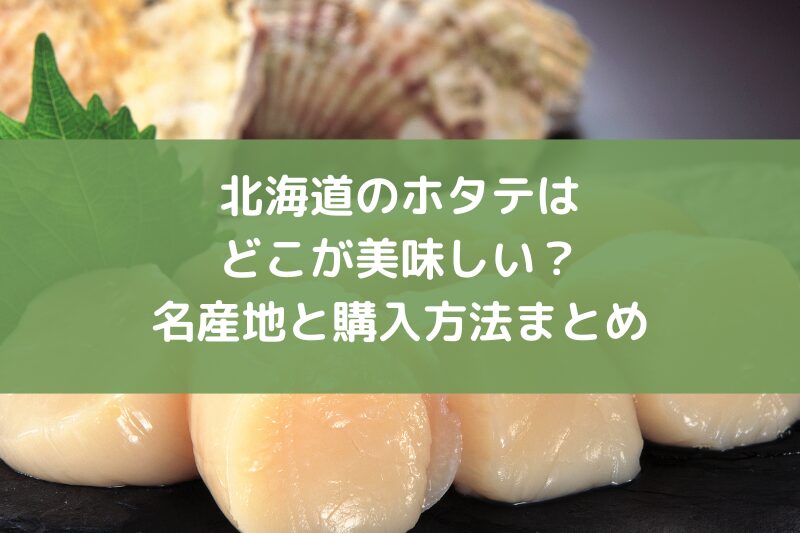 北海道のホタテはどこが美味しい？名産地と購入方法まとめ