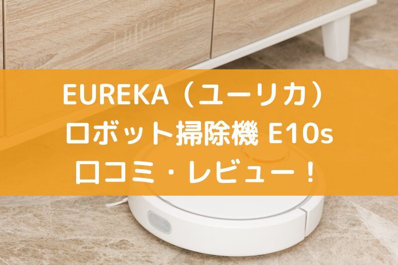 EUREKA（ユーリカ）のロボット掃除機E10sの口コミ・レビュー！