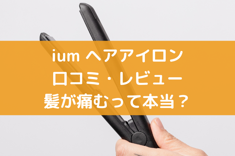 iumのヘアアイロンの口コミ！髪が痛むって本当？本音レビュー紹介