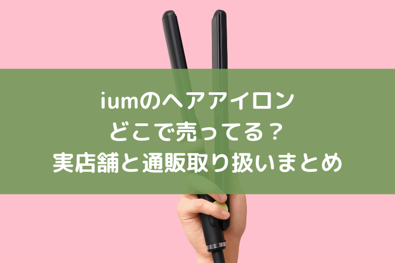 iumのヘアアイロンはどこで売ってる？ドンキなど実店舗と通販取り扱いまとめ
