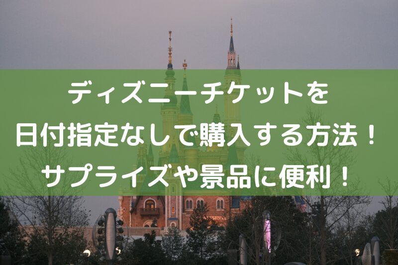 ディズニーチケットを日付指定なしで購入する方法!サプライズや景品に便利!