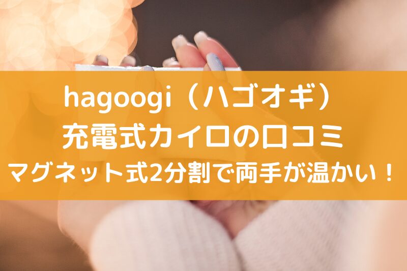 hagoogi（ハゴオギ）の充電式カイロの口コミ！マグネット式2分割で両手が温かい！