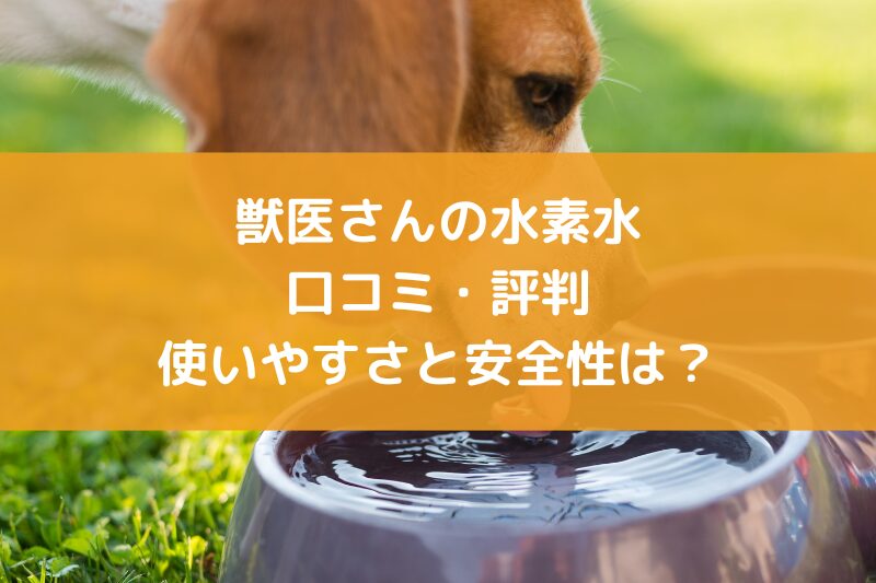 獣医さんの水素水の口コミや評判は？使いやすさと安全性