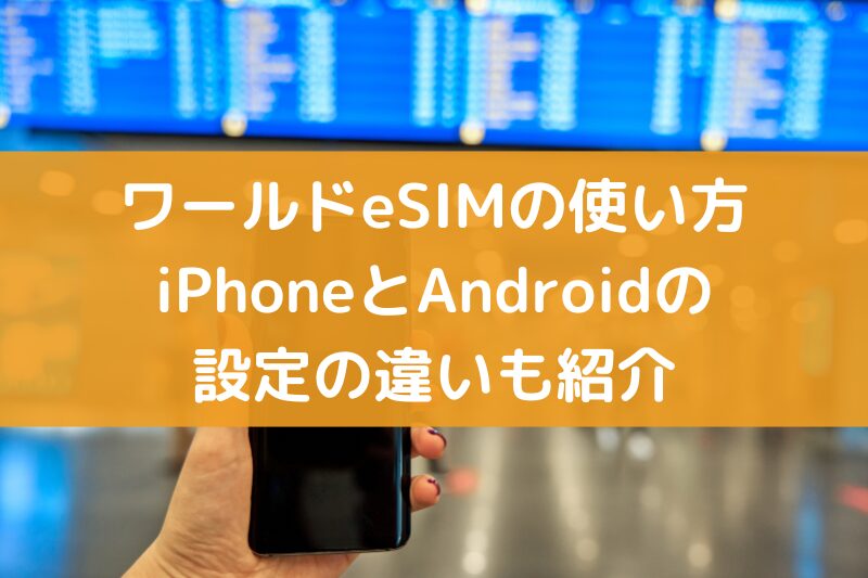 ワールドeSIMの使い方を解説！iPhoneとAndroidの設定の違いも紹介