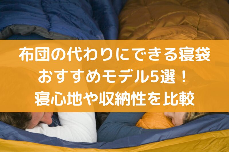 寝袋を布団の代わりにできるおすすめモデル5選！寝心地や収納性を比較