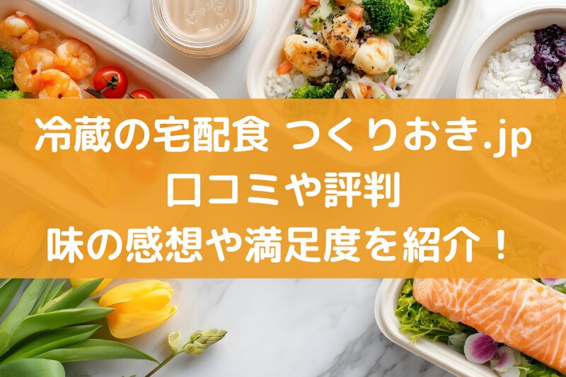 つくりおき.jpの口コミや評判！味の感想や満足度を紹介