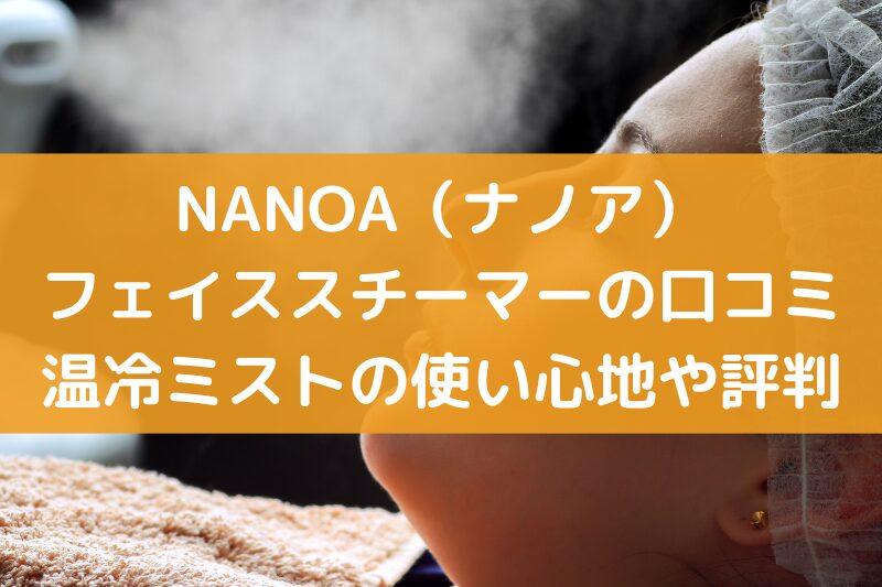 NANOA（ナノア）のフェイススチーマーの口コミ！温冷ミストの使い心地や評判を徹底調査