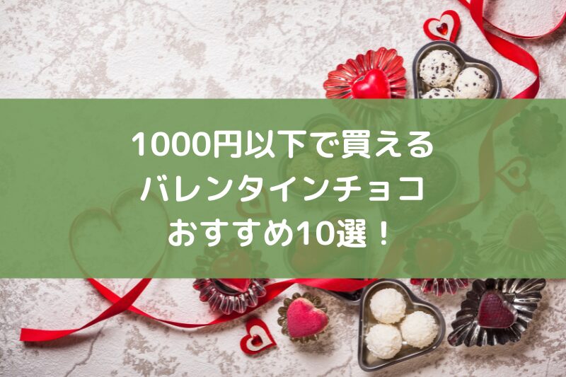 1000円以下で買えるバレンタインチョコおすすめ10選！